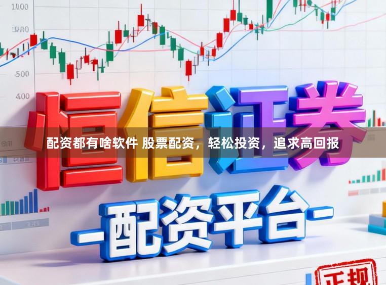 配资都有啥软件 股票配资，轻松投资，追求高回报