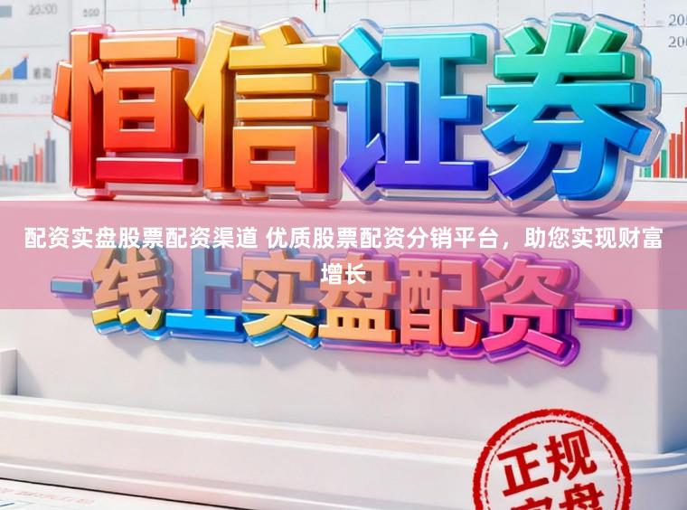 配资实盘股票配资渠道 优质股票配资分销平台，助您实现财富增长