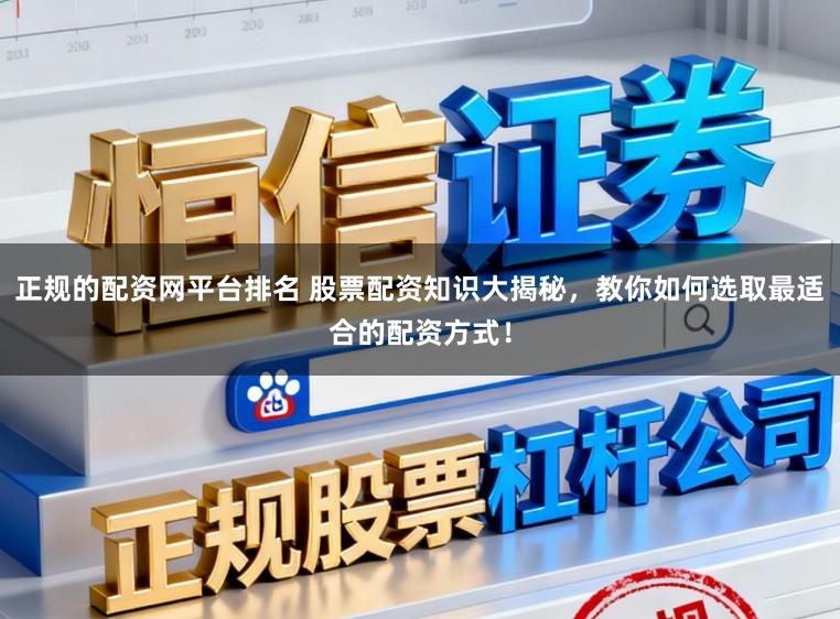 正规的配资网平台排名 股票配资知识大揭秘，教你如何选取最适合的配资方式！