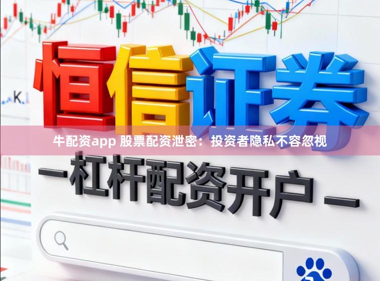 牛配资app 股票配资泄密：投资者隐私不容忽视