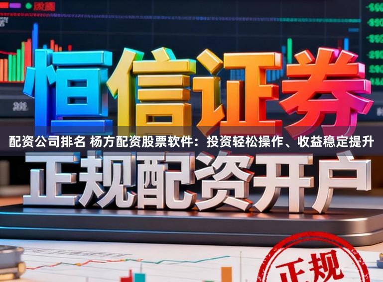 配资公司排名 杨方配资股票软件：投资轻松操作、收益稳定提升