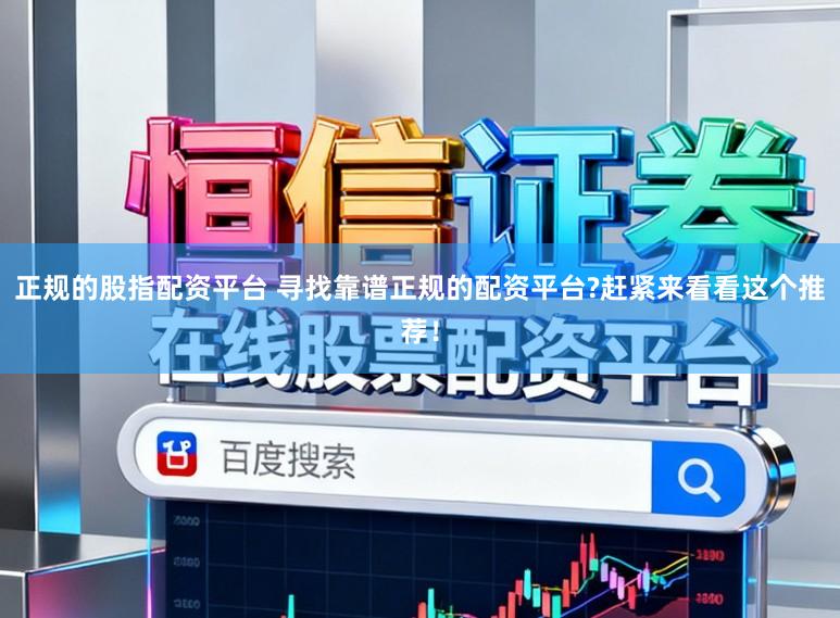 正规的股指配资平台 寻找靠谱正规的配资平台?赶紧来看看这个推荐！