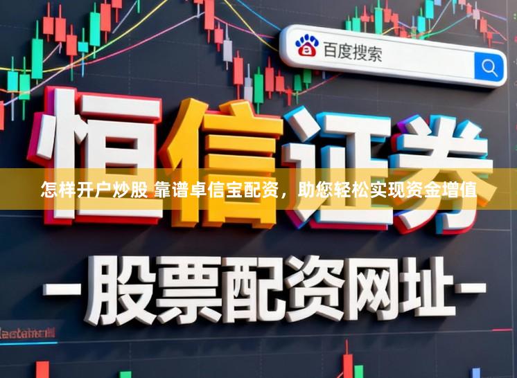 怎样开户炒股 靠谱卓信宝配资，助您轻松实现资金增值