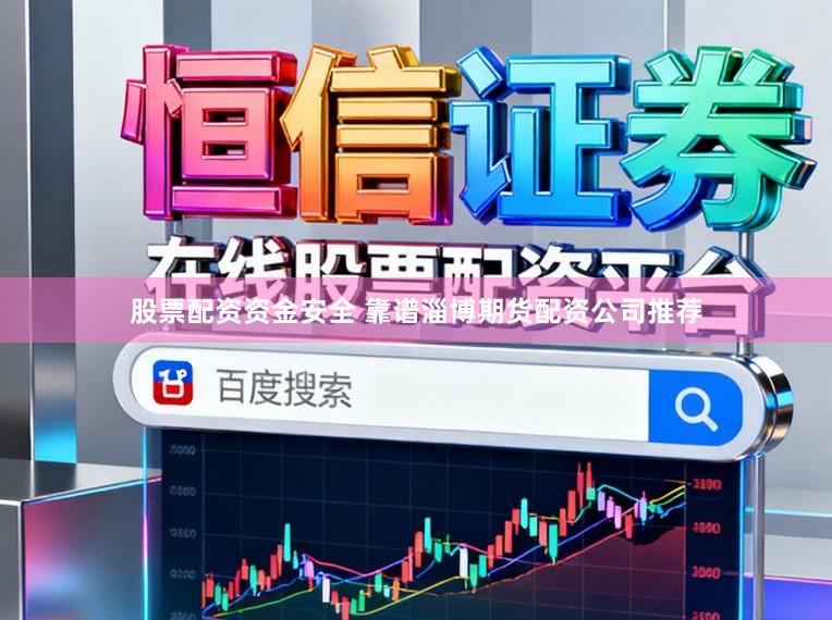股票配资资金安全 靠谱淄博期货配资公司推荐