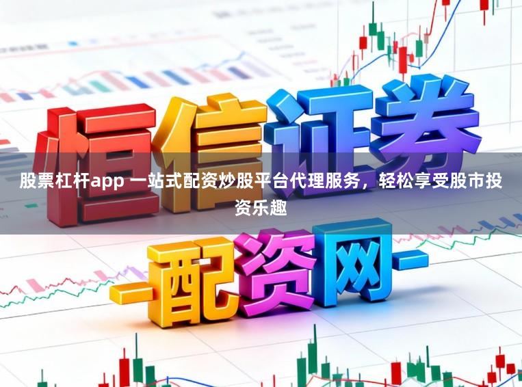 股票杠杆app 一站式配资炒股平台代理服务，轻松享受股市投资乐趣