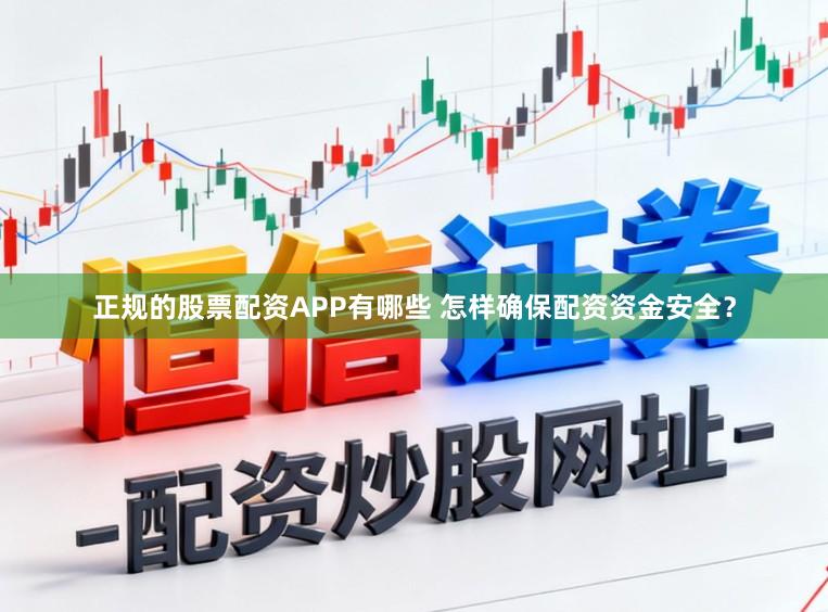 正规的股票配资APP有哪些 怎样确保配资资金安全？