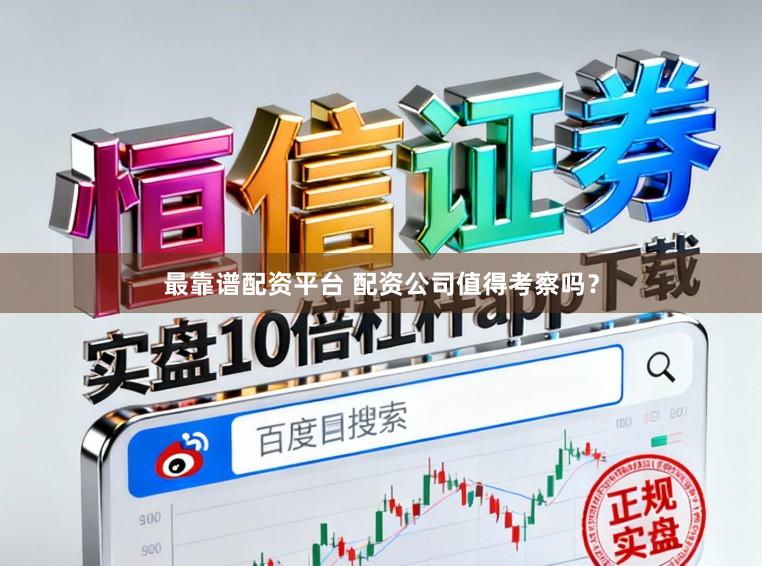 最靠谱配资平台 配资公司值得考察吗？