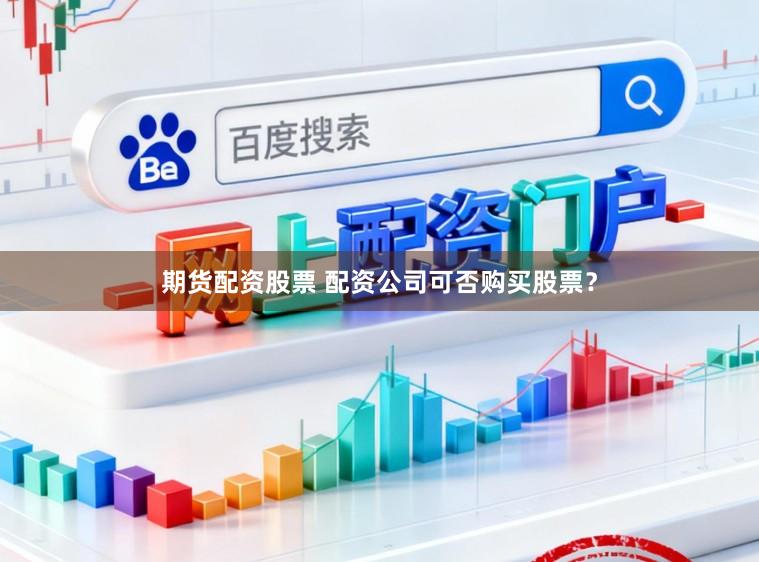 期货配资股票 配资公司可否购买股票?