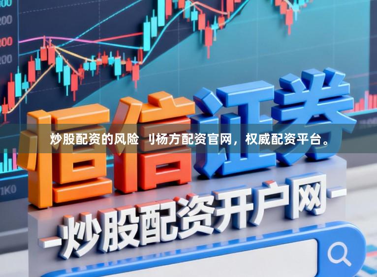 炒股配资的风险 刂杨方配资官网,权威配资平台。