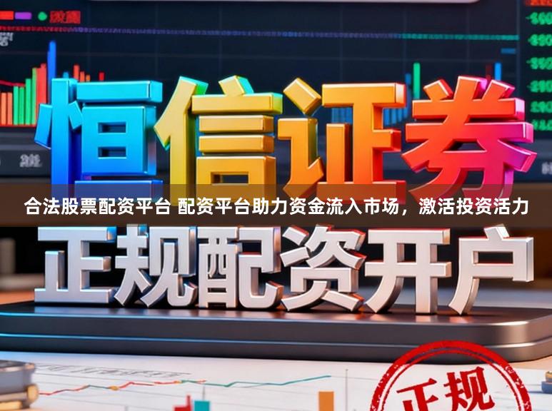 合法股票配资平台 配资平台助力资金流入市场，激活投资活力