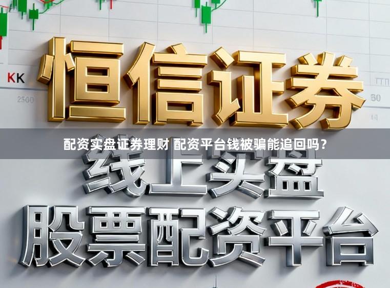 配资实盘证券理财 配资平台钱被骗能追回吗？