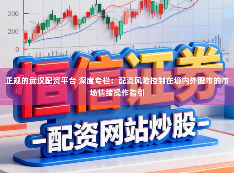 正规的武汉配资平台 深度专栏：配资风险控制在境内外股市的市场情绪操作指引