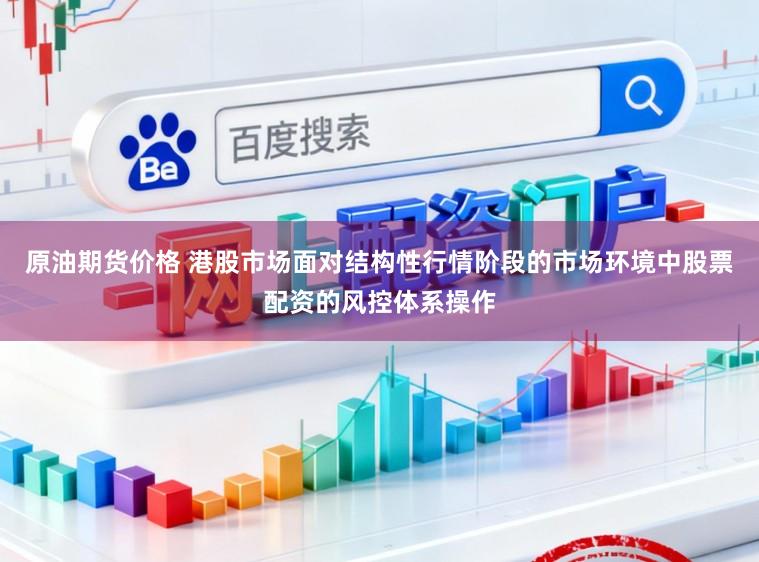 原油期货价格 港股市场面对结构性行情阶段的市场环境中股票配资的风控体系操作
