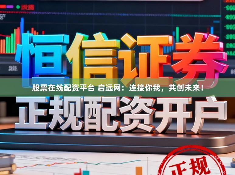 股票在线配资平台 启远网：连接你我，共创未来！