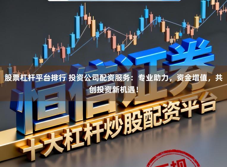股票杠杆平台排行 投资公司配资服务:专业助力,资金增值,共创投资新机遇!