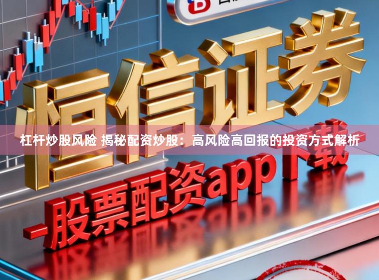 杠杆炒股风险 揭秘配资炒股：高风险高回报的投资方式解析