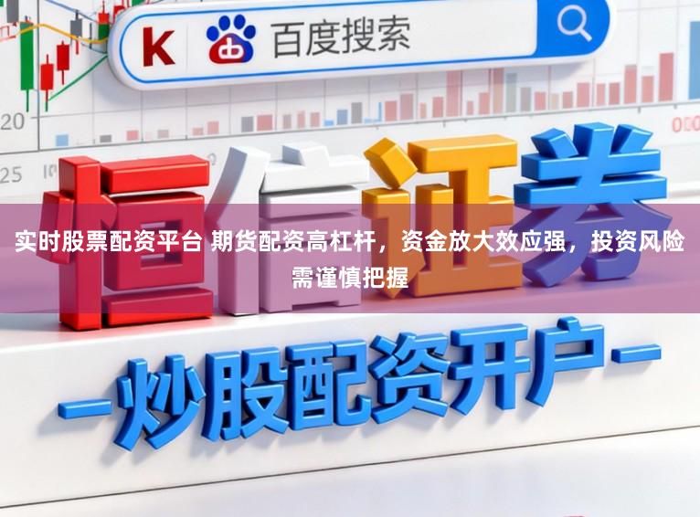 实时股票配资平台 期货配资高杠杆,资金放大效应强,投资风险需谨慎把握