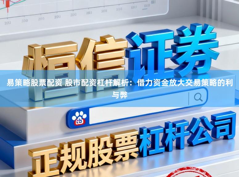 易策略股票配资 股市配资杠杆解析：借力资金放大交易策略的利与弊