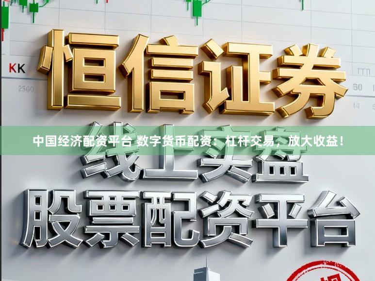 中国经济配资平台 数字货币配资：杠杆交易，放大收益！