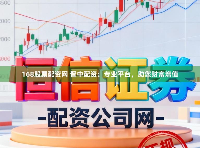 168股票配资网 晋中配资：专业平台，助您财富增值