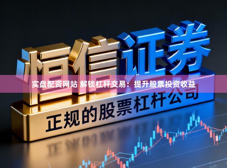 实盘配资网站 解锁杠杆交易：提升股票投资收益