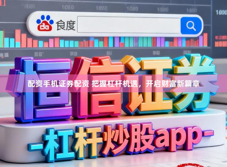 配资手机证券配资 把握杠杆机遇,开启财富新篇章