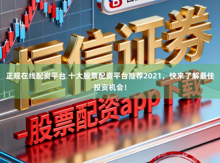正规在线配资平台 十大股票配资平台推荐2021,快来了解最佳投资机会!