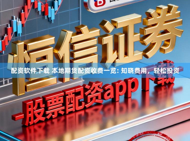 配资软件下载 本地期货配资收费一览: 知晓费用,轻松投资