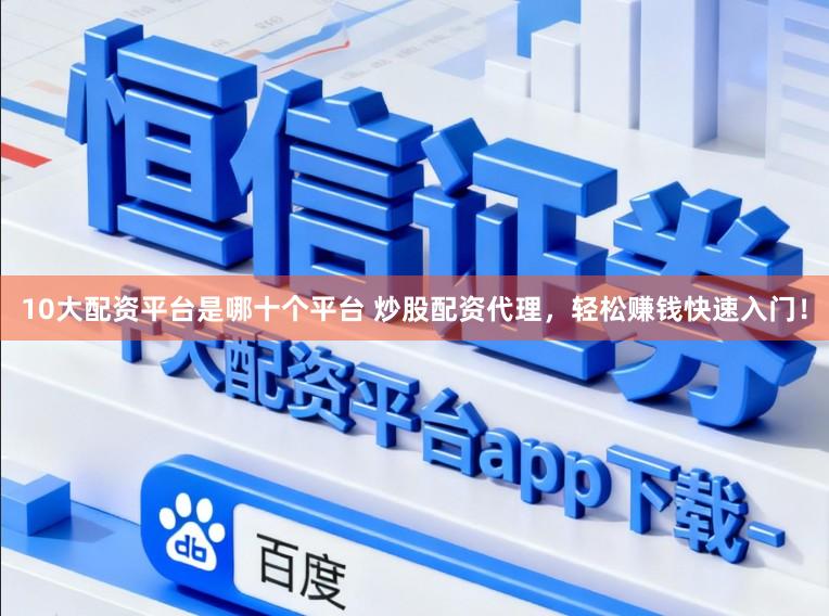10大配资平台是哪十个平台 炒股配资代理,轻松赚钱快速入门!