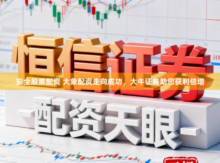安全股票配资 大象配资走向成功，大牛证券助您获利倍增