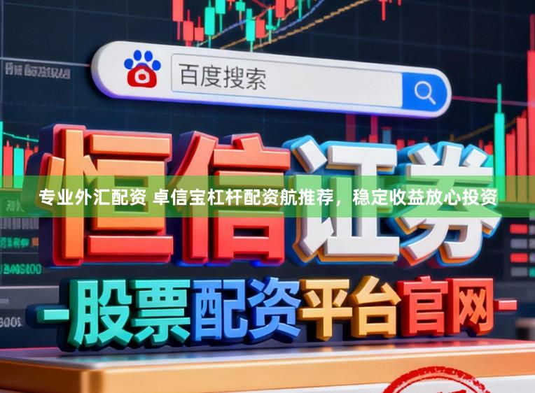 专业外汇配资 卓信宝杠杆配资航推荐，稳定收益放心投资