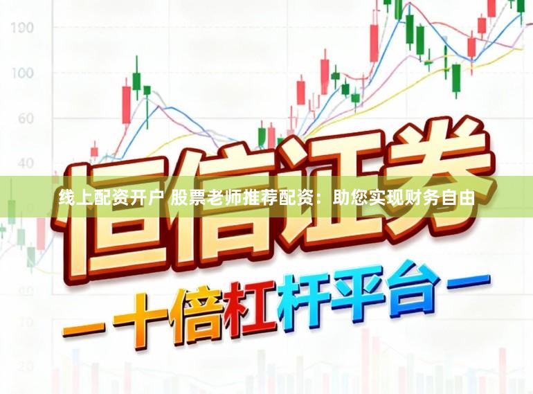 线上配资开户 股票老师推荐配资：助您实现财务自由