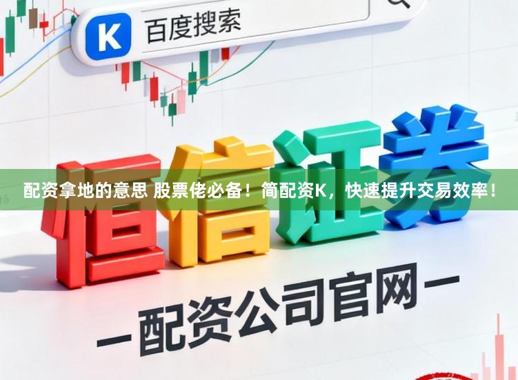 配资拿地的意思 股票佬必备!简配资K,快速提升交易效率!