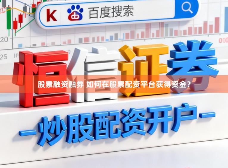 股票融资融券 如何在股票配资平台获得资金？