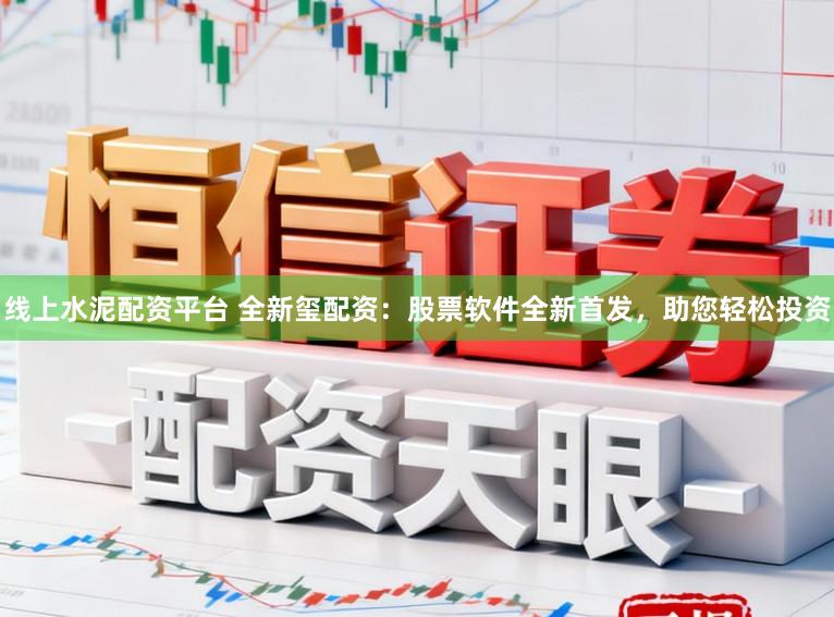 线上水泥配资平台 全新玺配资：股票软件全新首发，助您轻松投资