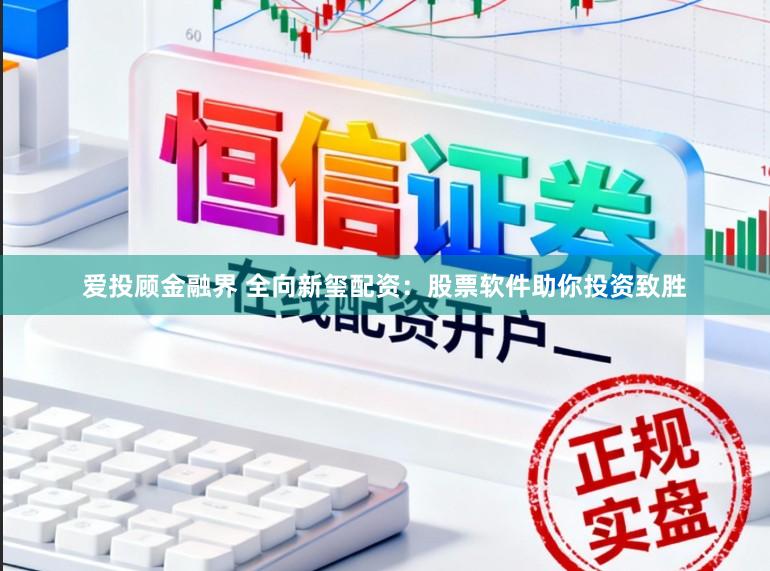 爱投顾金融界 全向新玺配资：股票软件助你投资致胜