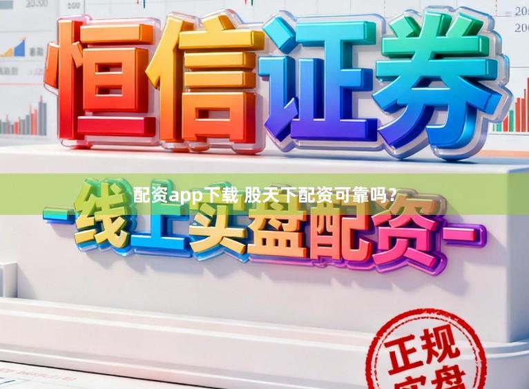 配资app下载 股天下配资可靠吗？
