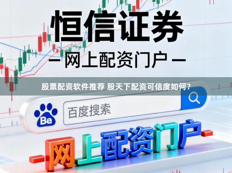 股票配资软件推荐 股天下配资可信度如何？