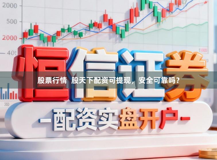 股票行情  股天下配资可提现，安全可靠吗？