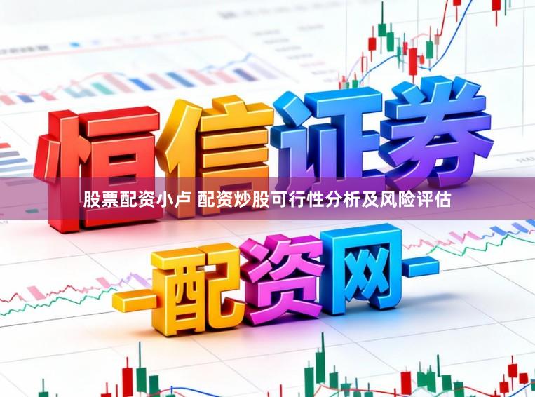 股票配资小卢 配资炒股可行性分析及风险评估