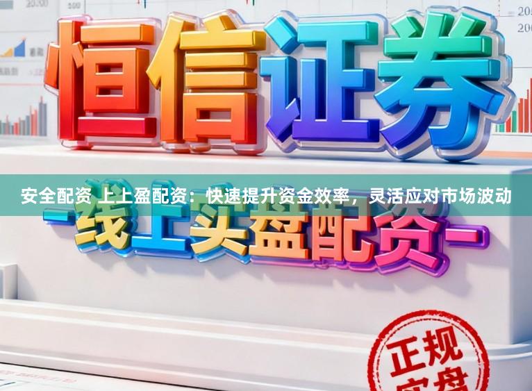 安全配资 上上盈配资：快速提升资金效率，灵活应对市场波动