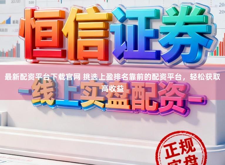 最新配资平台下载官网 挑选上盈排名靠前的配资平台，轻松获取高收益