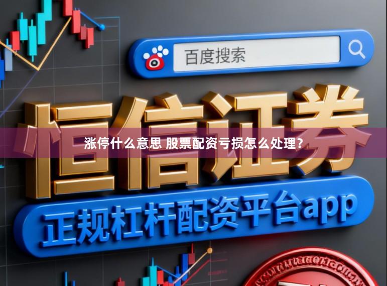 涨停什么意思 股票配资亏损怎么处理？