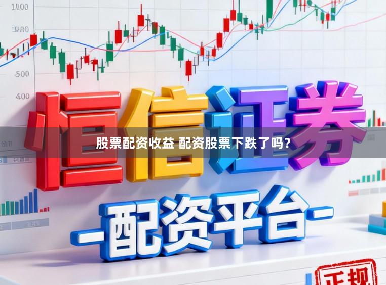 股票配资收益 配资股票下跌了吗？