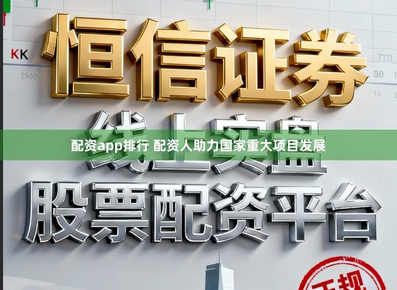 配资app排行 配资人助力国家重大项目发展