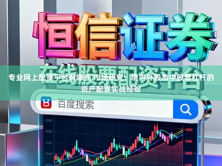 专业网上配资平台有哪些 市场研究:境内外股市中股票杠杆的资产配置实战经验