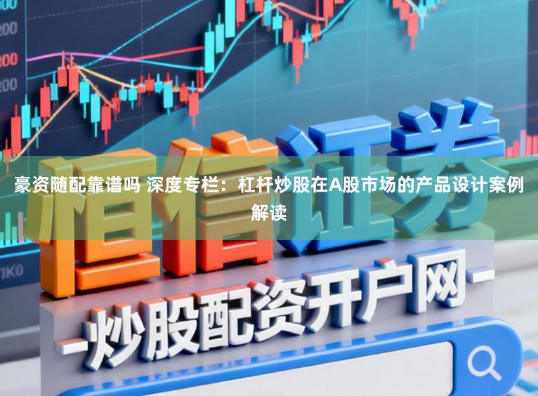 豪资随配靠谱吗 深度专栏：杠杆炒股在A股市场的产品设计案例解读