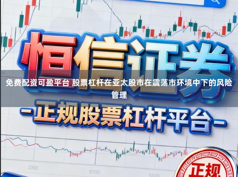 免费配资可盈平台 股票杠杆在亚太股市在震荡市环境中下的风险管理