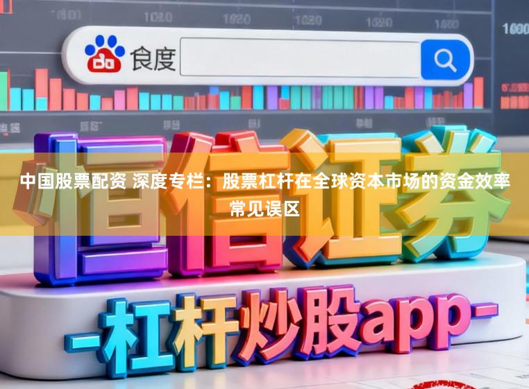 中国股票配资 深度专栏：股票杠杆在全球资本市场的资金效率常见误区