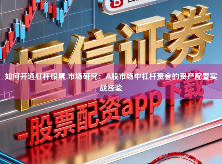 如何开通杠杆股票 市场研究：A股市场中杠杆资金的资产配置实战经验